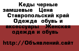 Кеды черные замшевые › Цена ­ 1 100 - Ставропольский край Одежда, обувь и аксессуары » Женская одежда и обувь   